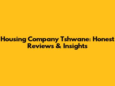 Housing Company Tshwane: Honest Reviews & Insights