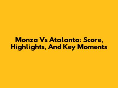 Monza Vs Atalanta: Score, Highlights, And Key Moments